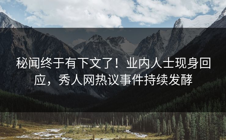 秘闻终于有下文了！业内人士现身回应，秀人网热议事件持续发酵
