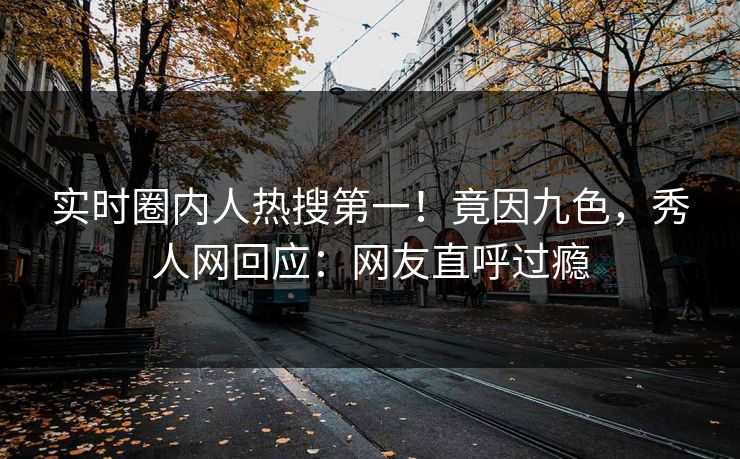 实时圈内人热搜第一！竟因九色，秀人网回应：网友直呼过瘾