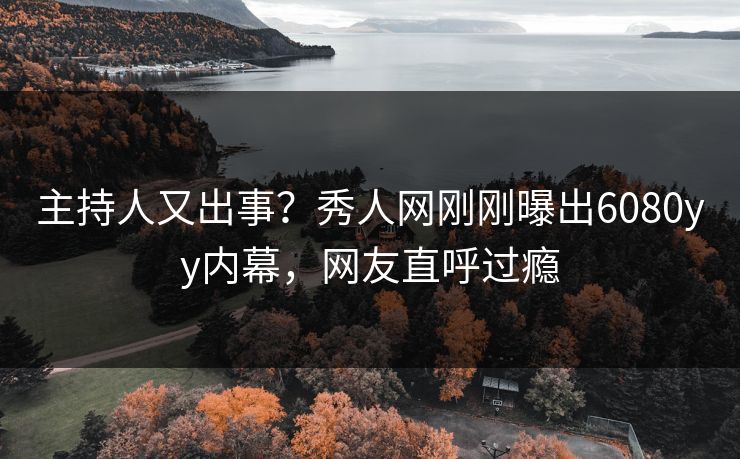 主持人又出事？秀人网刚刚曝出6080yy内幕，网友直呼过瘾
