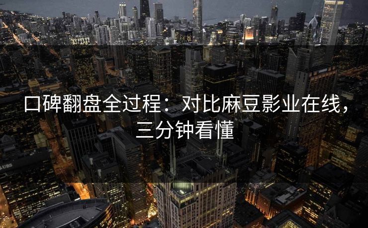 口碑翻盘全过程：对比麻豆影业在线，三分钟看懂