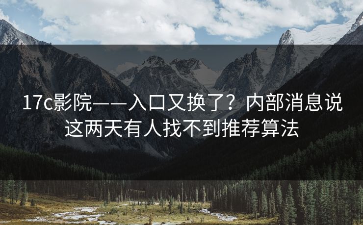 17c影院——入口又换了？内部消息说这两天有人找不到推荐算法