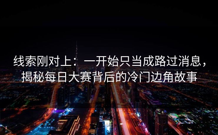 线索刚对上：一开始只当成路过消息，揭秘每日大赛背后的冷门边角故事