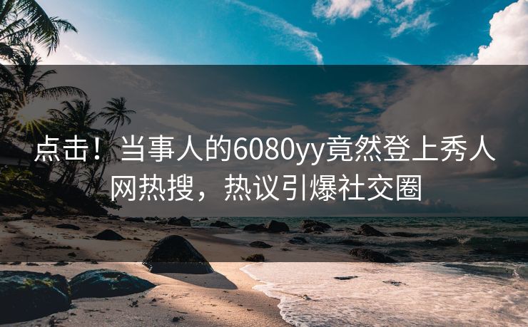 点击!当事人的6080yy竟然登上秀人网热搜,热议引爆社交圈